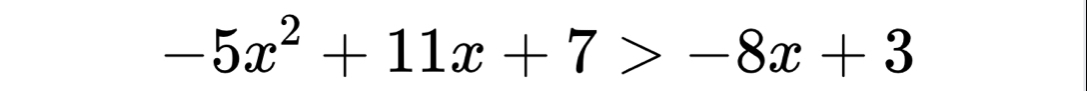 -5x^2+11x+7>-8x+3