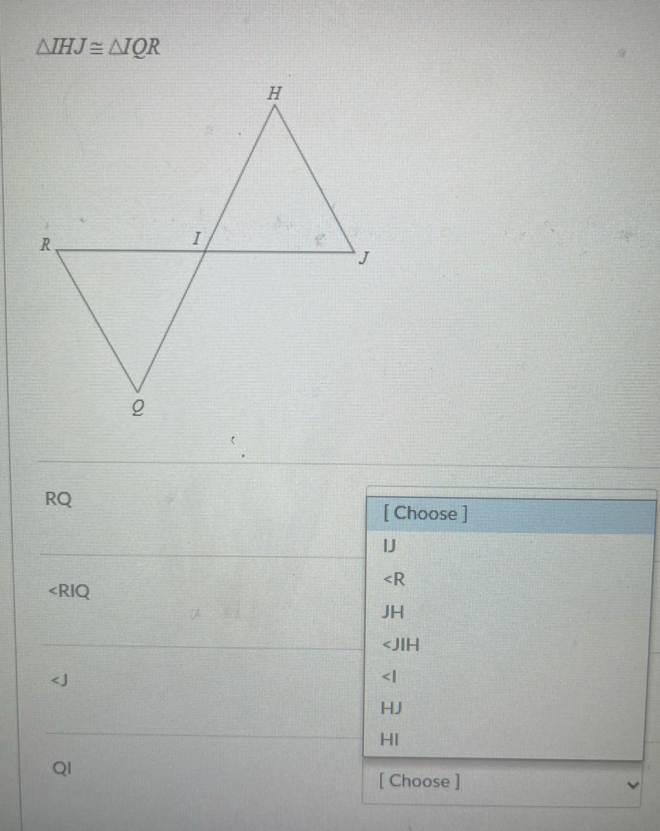 △ IHJ≌ △ IQR
RQ
[ Choose ]
I
∠ R

JH

HJ
HI
QI
[ Choose ]