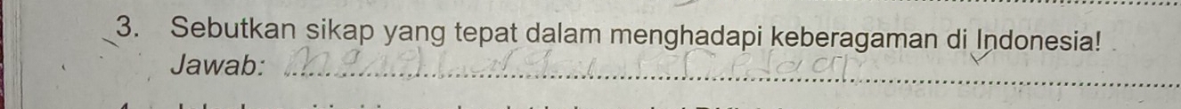 Sebutkan sikap yang tepat dalam menghadapi keberagaman di Indonesia! 
Jawab:_