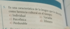 Es una característica de la lengua que lo desria
como herencía cultural en el tiempo b) Varsáble
a) Individual
○) Psicofísica d) Efimera
c) Perdurable