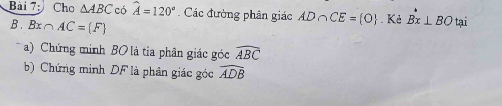 Cho △ ABC có widehat A=120°. Các đường phân giác AD∩ CE= O. Kè Bx⊥ BO tại 
B . Bx∩ AC= F
a) Chứng minh BO là tia phân giác góc widehat ABC
b) Chứng minh DF là phân giác góc widehat ADB