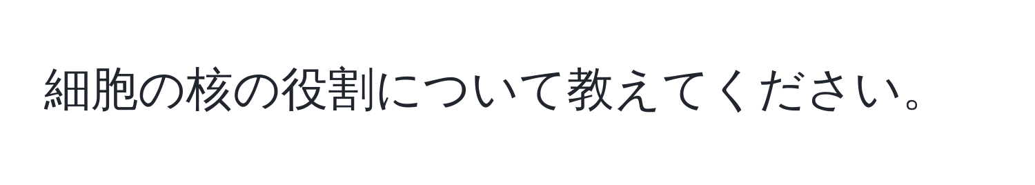 細胞の核の役割について教えてください。