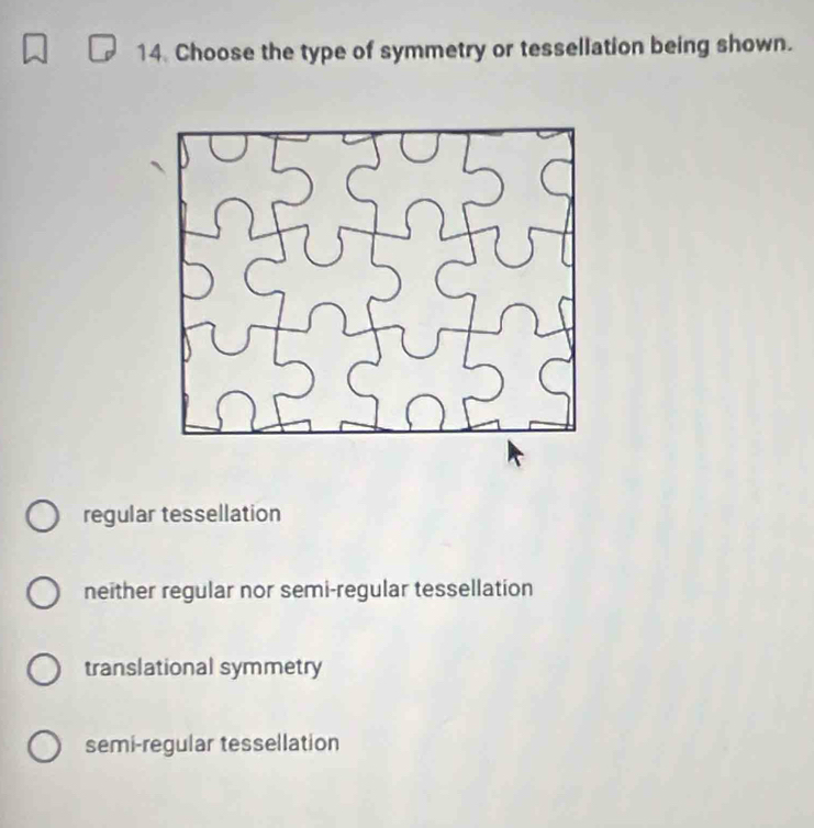 Choose the type of symmetry or tessellation being shown.
regular tessellation
neither regular nor semi-regular tessellation
translational symmetry
semi-regular tessellation