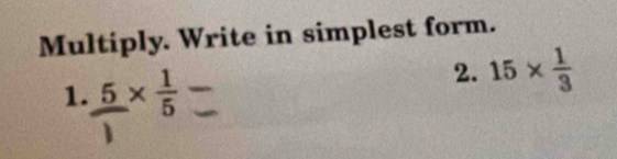 Multiply. Write in simplest form. 
2. 15*  1/3 
1.