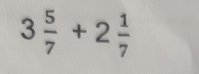 3 5/7 +2 1/7 