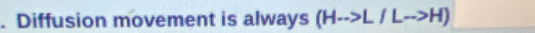 Diffusion movement is always (H-->L/Lto H)