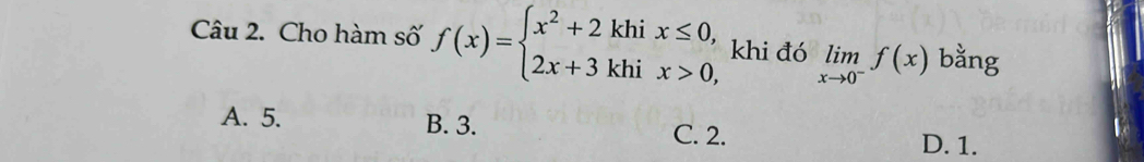 Cho hàm số f(x)=beginarrayl x^2+2khix≤ 0, 2x+3khix>0,endarray. khi đó limlimits _xto 0^-f(x) bằng
A. 5. B. 3. C. 2.
D. 1.