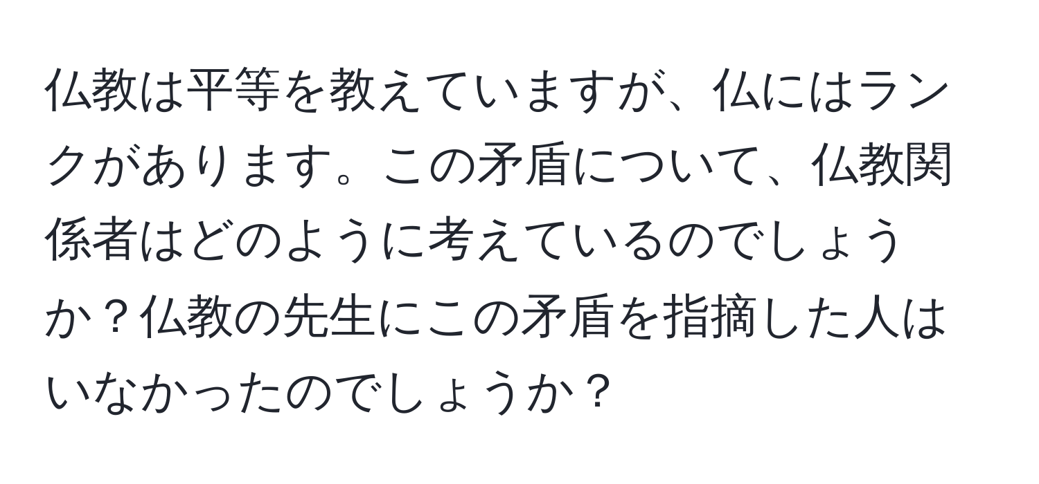 仏教は平等を教えていますが、仏にはランクがあります。この矛盾について、仏教関係者はどのように考えているのでしょうか？仏教の先生にこの矛盾を指摘した人はいなかったのでしょうか？