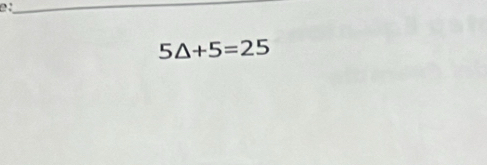 5△ +5=25