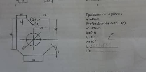 Epaisseur de la pièce :
e=60mm
Profondeur du detail (a)
e'=30mm
K=0.6
_
E=1:1
alpha =30°
_ L=
L'= _