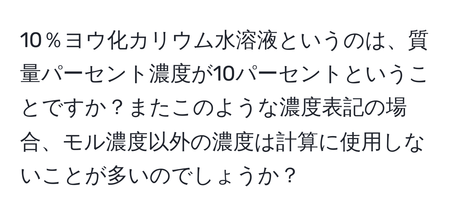 10％ヨウ化カリウム水溶液というのは、質量パーセント濃度が10パーセントということですか？またこのような濃度表記の場合、モル濃度以外の濃度は計算に使用しないことが多いのでしょうか？