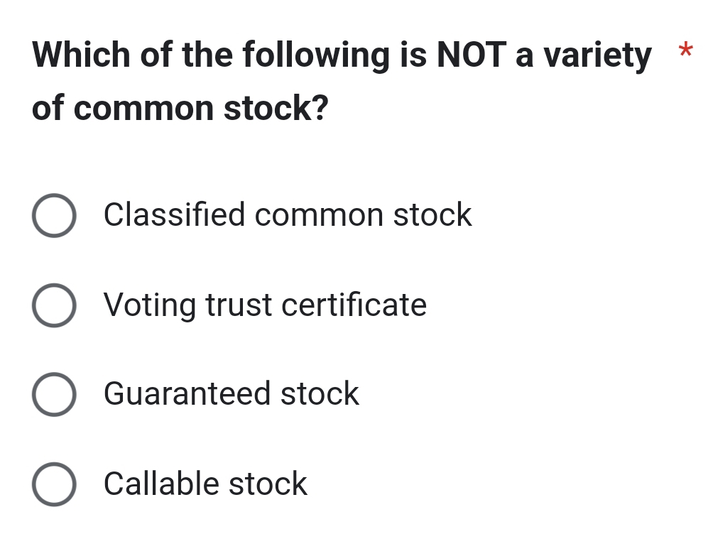 Which of the following is NOT a variety *
of common stock?
Classified common stock
Voting trust certificate
Guaranteed stock
Callable stock