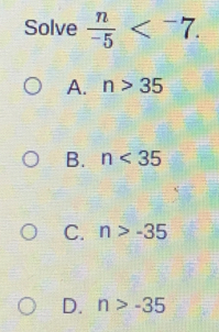 Solve  n/-5  .
A. n>35
B. n<35</tex>
C. n>-35
D. n>-35