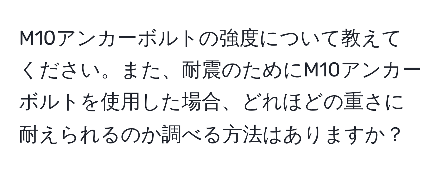 M10アンカーボルトの強度について教えてください。また、耐震のためにM10アンカーボルトを使用した場合、どれほどの重さに耐えられるのか調べる方法はありますか？