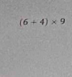 (6+4)* 9