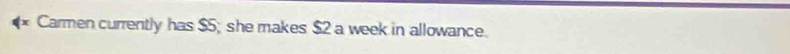 Carmen currently has $5; she makes $2 a week in allowance.