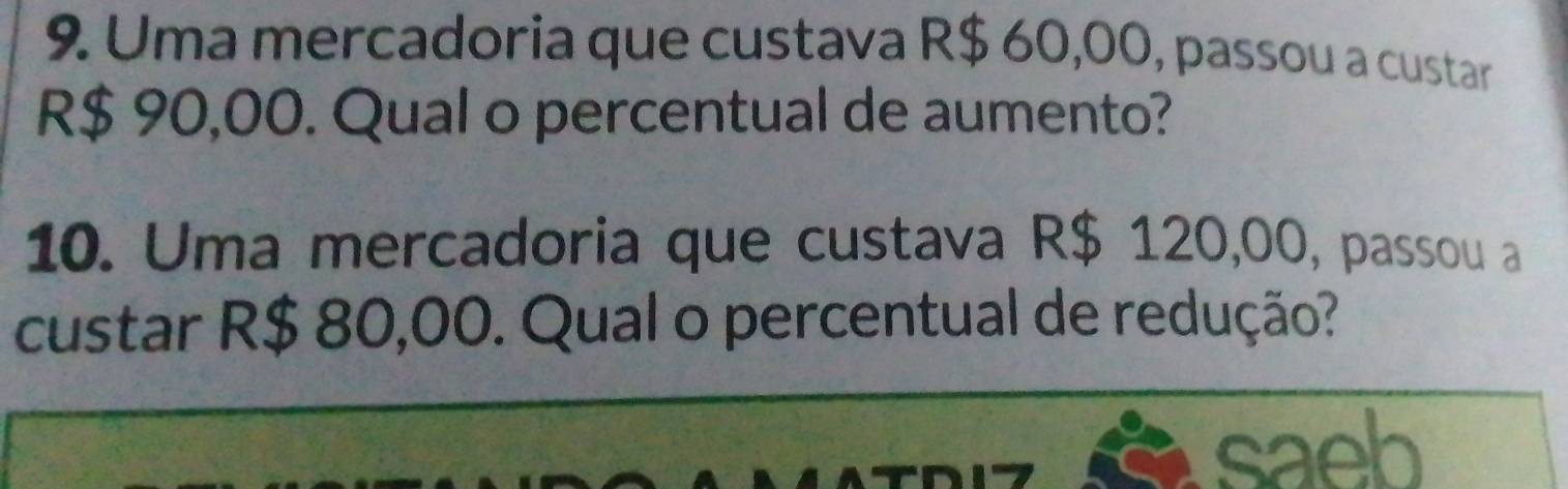 Uma mercadoria que custava R$ 60,00, passou a custar
R$ 90,00. Qual o percentual de aumento? 
10. Uma mercadoria que custava R$ 120,00, passou a 
custar R$ 80,00. Qual o percentual de redução?