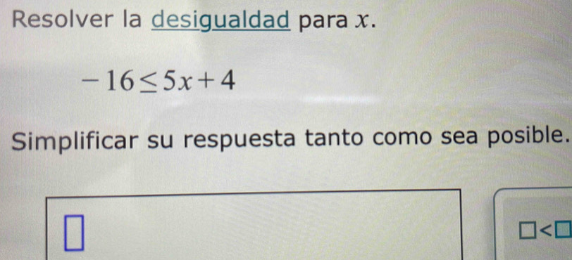 Resolver la desigualdad para x.
-16≤ 5x+4
Simplificar su respuesta tanto como sea posible.
□