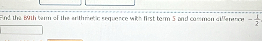 Find the 89th term of the arithmetic sequence with first term 5 and common difference - 1/2 .