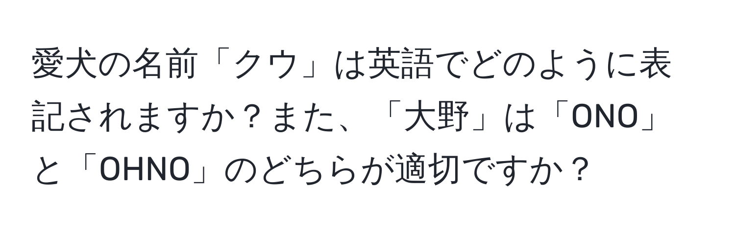 愛犬の名前「クウ」は英語でどのように表記されますか？また、「大野」は「ONO」と「OHNO」のどちらが適切ですか？