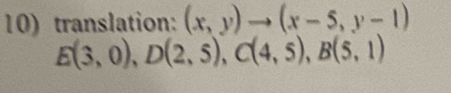 translation: (x,y)to (x-5,y-1)
E(3,0), D(2,5), C(4,5), B(5,1)