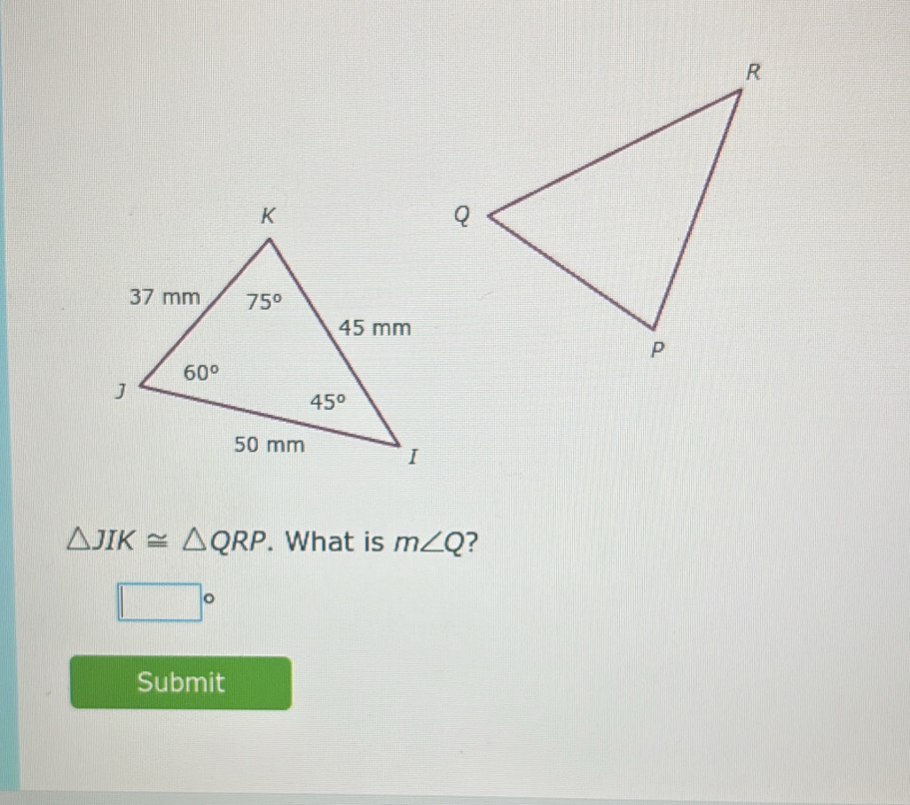 △ JIK≌ △ QRP. What is m∠ Q ?
□°
Submit