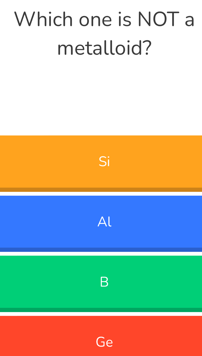 Which one is NOT a
metalloid?
Si
Al
B
Ge