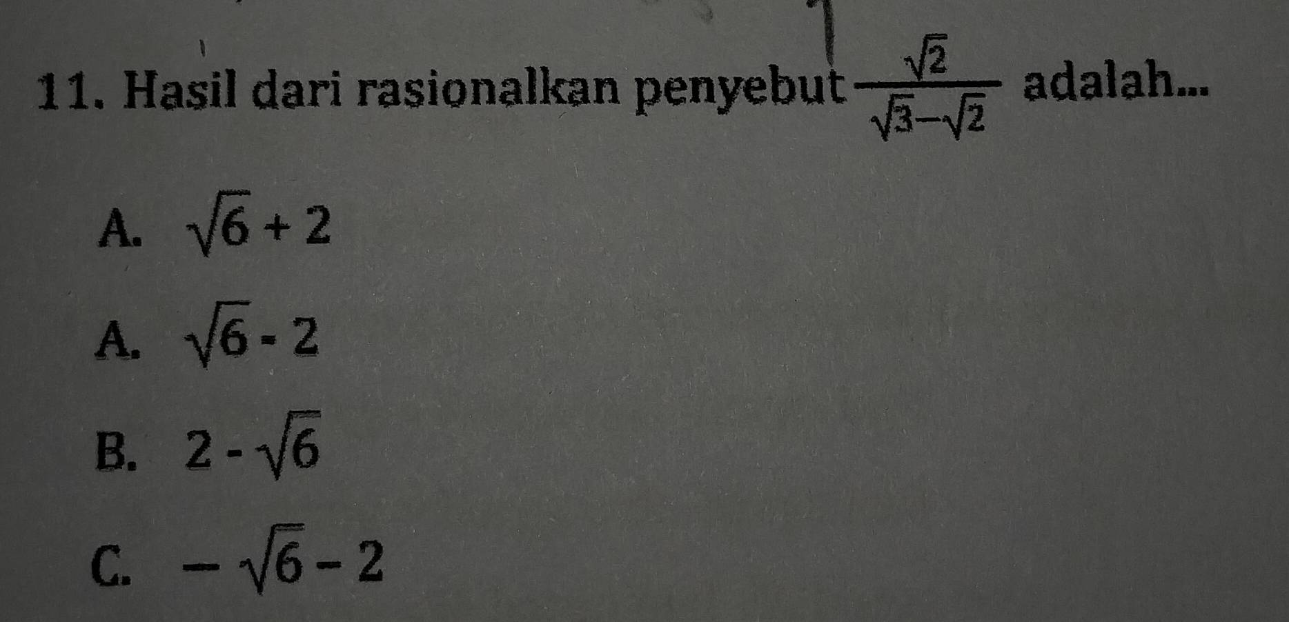 Hasil dari rasionalkan penyebut  sqrt(2)/sqrt(3)-sqrt(2)  adalah...
A. sqrt(6)+2
A. sqrt(6)-2
B. 2-sqrt(6)
C. -sqrt(6)-2