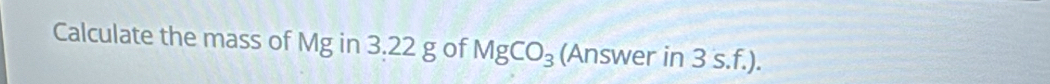 Calculate the mass of Mg in 3.22 g of MgCO_3 (Answer in 3 s.f.).