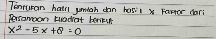 Tenturan hasi jumiah dan hasil x Farror dari 
Persamaan kuadrat bericut
x^2-5x+8=0