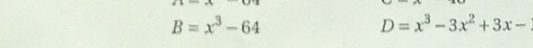 B=x^3-64
D=x^3-3x^2+3x-