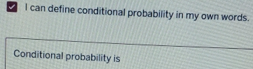 √ I can define conditional probability in my own words. 
Conditional probability is