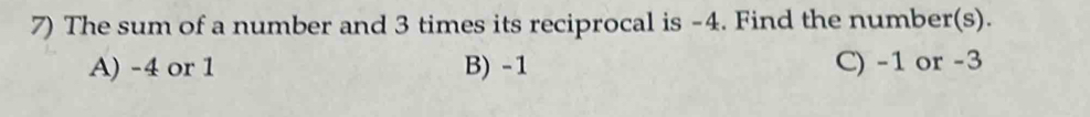 The sum of a number and 3 times its reciprocal is -4. Find the number(s).
A) -4 or 1 B) -1 C) -1 or -3