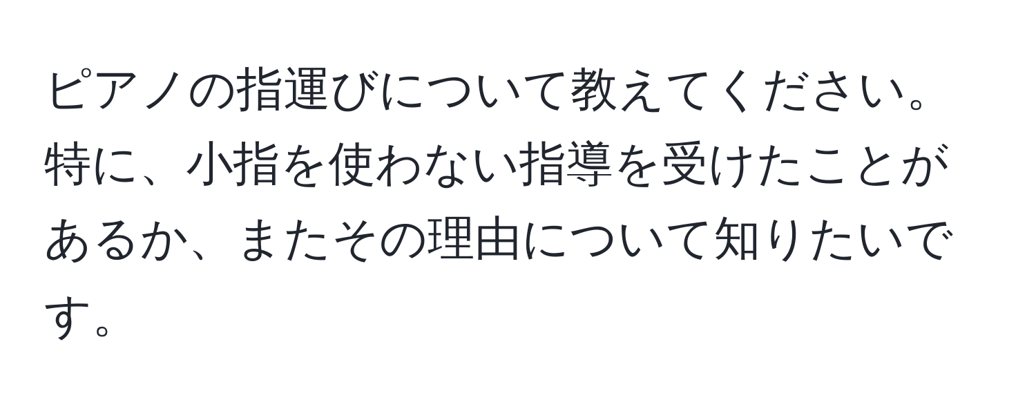 ピアノの指運びについて教えてください。特に、小指を使わない指導を受けたことがあるか、またその理由について知りたいです。