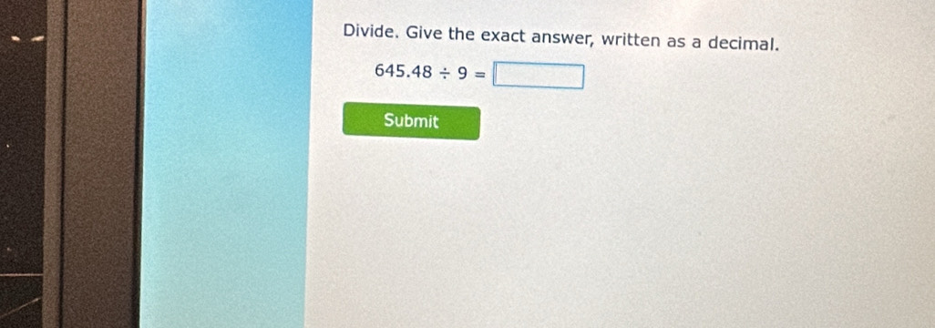 Divide. Give the exact answer, written as a decimal.
645.48/ 9=□
Submit