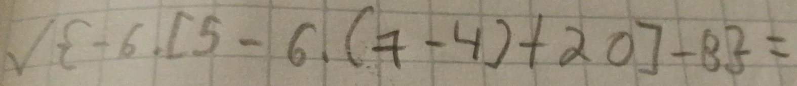 V -6.[5-6.(7-4)+20]-8 =