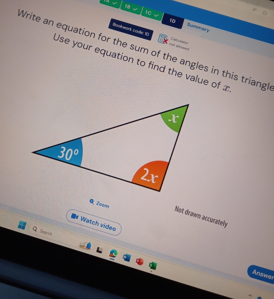 a
1B
1D
1C Summary
Bookwark code: 1D not allowed Calculator
Write an equation for the sum of the angles in this triangl
Use your equation to find the value of x
Zoom
Not drawn accurately
4 Watch video
Search
Answer