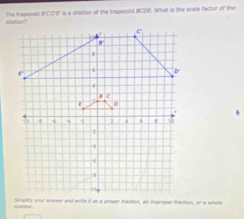 The trapezold BCDE is a dilation of the trapezold BCDE. What is the scale factor of the
number.