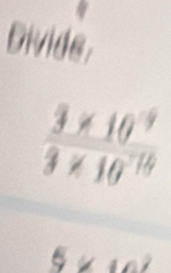 Divide
 (3* 10^9)/3* 10^(-10) 
_ □ 