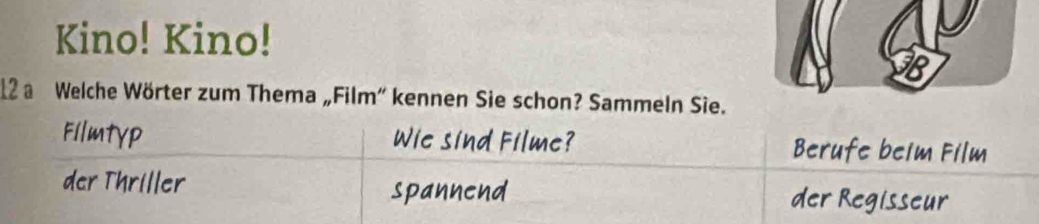 Kino! Kino! 
18 
12 a Welche Wörter zum Thema „Film” kennen Sie schon? Sammeln Sie. 
Fllmtyp Wie sind Filme? Berufe beim Film 
der Thriller spannend der Regisseur