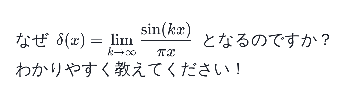 なぜ $delta(x) = lim_k to ∈fty  sin(kx)/π x $ となるのですか？わかりやすく教えてください！