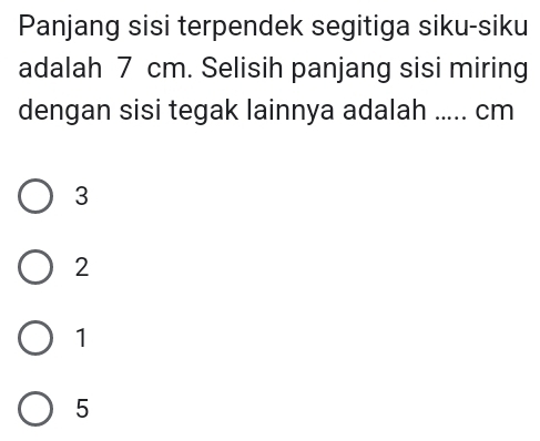 Panjang sisi terpendek segitiga siku-siku
adalah 7 cm. Selisih panjang sisi miring
dengan sisi tegak lainnya adalah .... cm
3
2
1
5