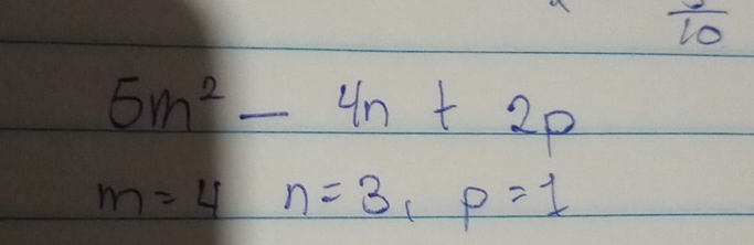 frac 10
5m^2-4n+2p
m=4n=3, p=1