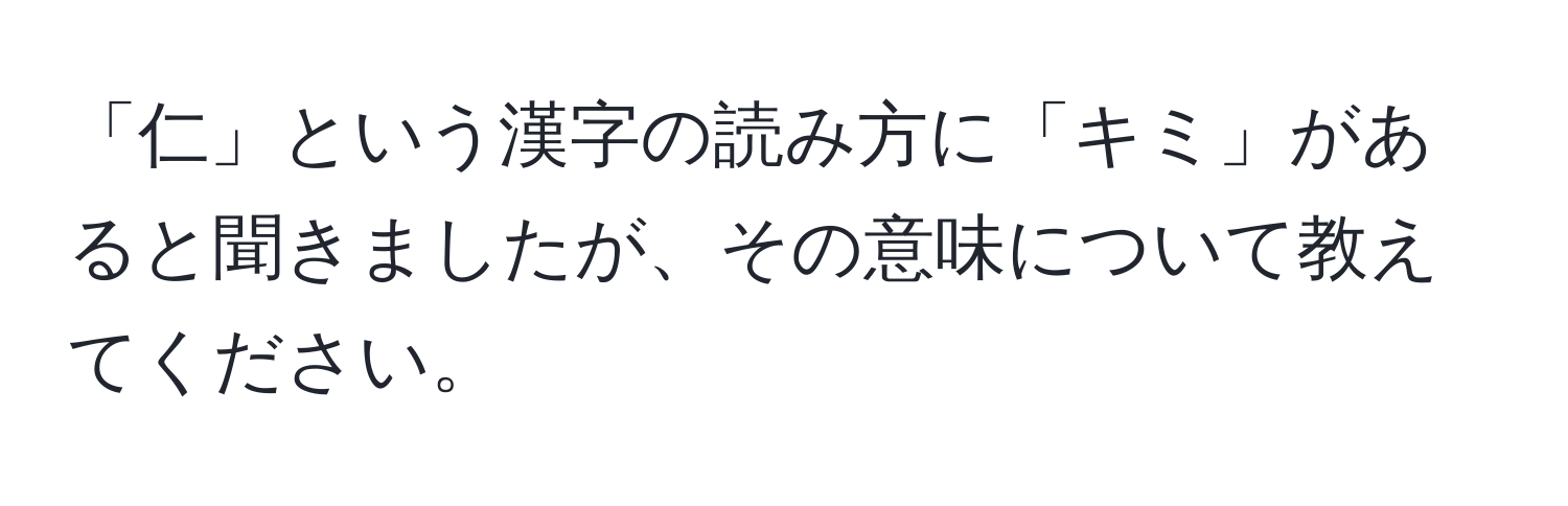 「仁」という漢字の読み方に「キミ」があると聞きましたが、その意味について教えてください。