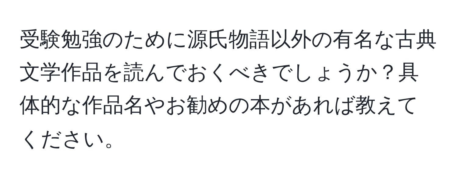 受験勉強のために源氏物語以外の有名な古典文学作品を読んでおくべきでしょうか？具体的な作品名やお勧めの本があれば教えてください。