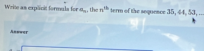 Write an explicit formula for a_n , the n^(th) term of the sequence 35, 44, 53, .. 
Answer
(-3,4)