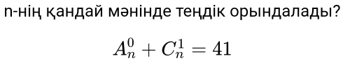 Ν-нін кандай мэнінде Τендік орындалады?
A_n^0+C_n^1=41