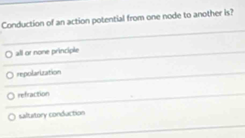 Conduction of an action potential from one node to another is?
all or none principle
repolarization
refraction
saltatory conduction