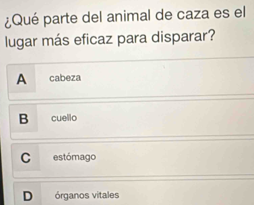 ¿Qué parte del animal de caza es el
lugar más eficaz para disparar?
A cabeza
B cuello
C estómago
D órganos vitales