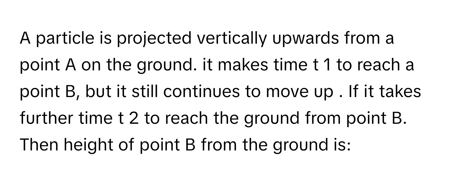 Solved: A particle is projected vertically upwards from a point A on ...